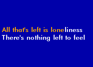 All fhafs IeH is loneliness

There's nothing left to feel