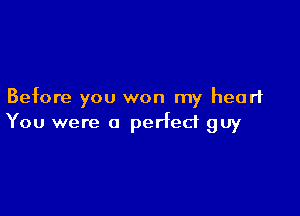 Before you won my heart

You were a perfect guy