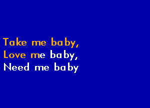 Take me be by,

Love me be by,

Need me be by