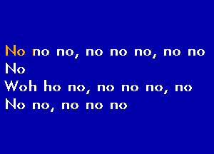 No no no, no no no, no no

No

Woh ho no, no no no, no
No no, no no no