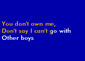 You don't own me,

Don't say I can't go with
Other boys