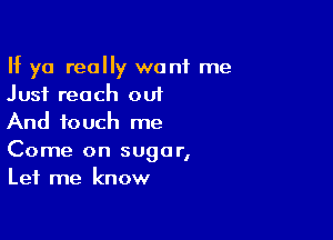 If ya really want me
Just reach out

And touch me

Come on sugar,
Let me know