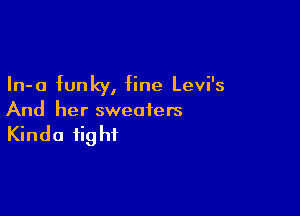 In-a funky, fine Levi's

And her sweaters

Kinda fight