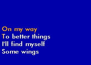 On my way

To heifer things
I'll find myself

Some wings