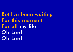 But I've been waiting
For this moment
For all my life

Oh Lord
Oh Lord