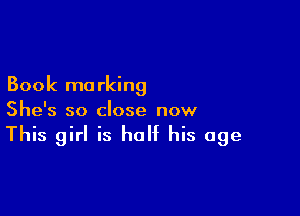 Book marking

She's so close now
This girl is half his age