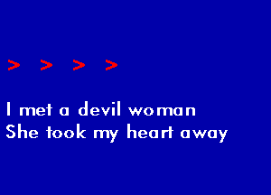 I met a devil woman
She took my heart away