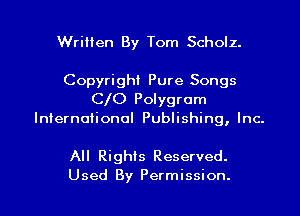 Written By Tom Scholz.

Copyright Pure Songs
C O Polygram
International Publishing, Inc.

All Rights Reserved.
Used By Permission.