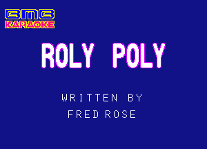 .m-

ROLY POLY

WRITTEN BY
FRED ROSE