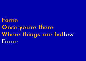Fa me
Once you're there

Where things are hollow
Fame