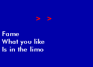 Fa me

What you like

Is in the limo