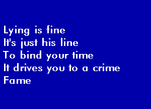 Lying is fine
Ifs just his line

To bind your time

It drives you to a crime
Fame