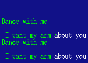 Dance with me

I want my arm about you
Dance w1th me

I want my arm about you