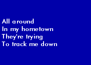 All around

In my hometown

They're trying
To frock me down