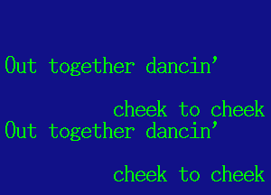 Out together dancin

cheek to cheek
Out together dancin,

cheek to cheek