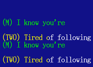 (M) I know you re

ETWO) Tired of following
M) I know you re

(TWO) Tired of following