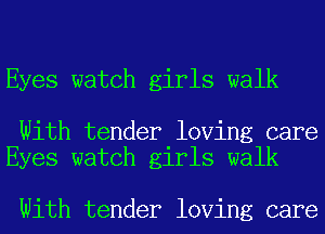 Eyes watch girls walk

With tender loving care
Eyes watch girls walk

With tender loving care