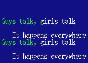 Guys talk, girls talk

It happens everywhere
Guys talk, girls talk

It happens everywhere