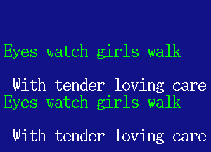 Eyes watch girls walk

With tender loving care
Eyes watch girls walk

With tender loving care