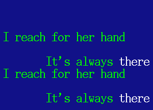 I reach for her hand

It s always there
I reach for her hand

It s always there