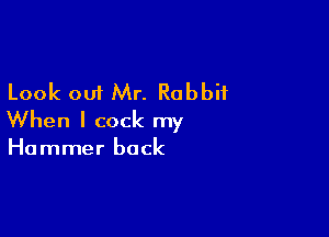 Look out Mr. Rabbit

When I cock my

Hammer back