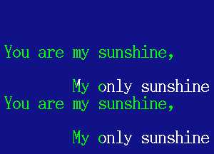 You are my sunshine,

My only sunshine
You are my sunshine,

My only sunshine