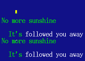 n
No more sunshine

It s followed you away
No more sunshine

It s followed you away