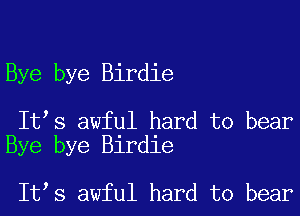 Bye bye Birdie

It s awful hard to bear
Bye bye Birdie

It,s awful hard to bear