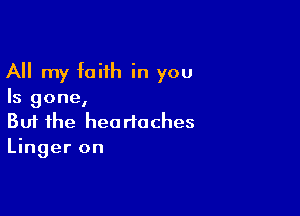 All my faith in you

Is gone,

Buf the headaches
Linger on