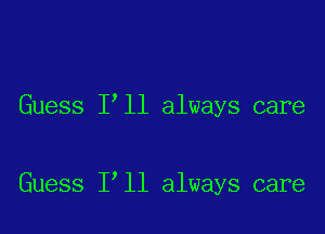 Guess I ll always care

Guess 1 11 always care