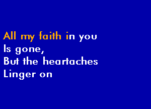 All my faith in you

Is gone,

Buf the headaches
Linger on