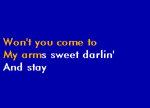 Won't you come to

My arms sweet do rlin'

And stay