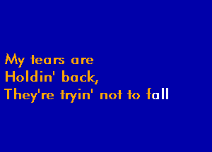 My fears are

Holdin' back,

They're tryin' not to fall