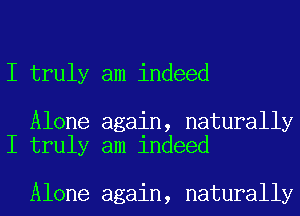 I truly am indeed

Alone again, naturally
I truly am indeed

Alone again, naturally