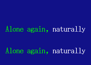 Alone again, naturally

Alone again, naturally