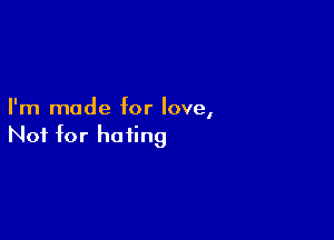 I'm made for love,

Not for hating