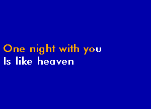 One night with you

Is like heaven