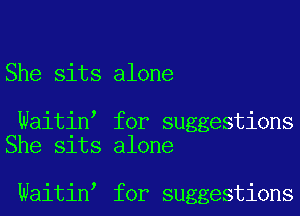 She sits alone

Waitin for suggestions
She sits alone

Waitin for suggestions