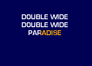 DOUBLE WDE
DOUBLE WIDE
PARADISE