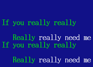 If you really really

Really really need me
If you really really

Really really need me