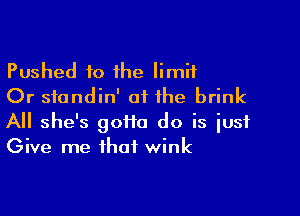 Pushed to 1he limit
Or sfondin' oi the brink

All she's 9011a do is just
Give me that wink