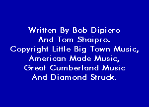 Written By Bob Dipiero
And Tom Shaipro.
Copyright Little Big Town Music,
American Made Music,
Great Cumberland Music
And Diamond Struck.