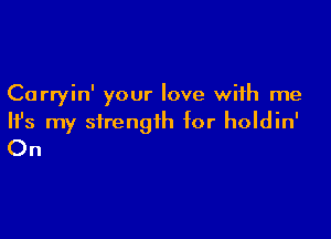 Carryin' your love with me

HJs my strength for holdin'
On