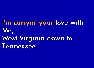 I'm carryin' your love with

Me,

West Virginia down to
Tennessee