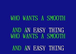 WHO WANTS A SMOOTH

AND AN EASY THING
WHO WANTS A SMOOTH

AND AN EASY THING