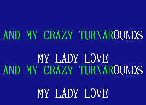 AND MY CRAZY TURNAROUNDS

MY LADY LOVE
AND MY CRAZY TURNAROUNDS

MY LADY LOVE