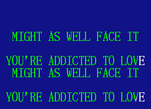 MIGHT AS WELL FACE IT

YOU RE ADDICTED TO LOVE
MIGHT AS WELL FACE IT

YOU RE ADDICTED TO LOVE