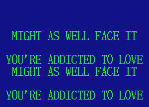 MIGHT AS WELL FACE IT

YOU RE ADDICTED TO LOVE
MIGHT AS WELL FACE IT

YOU RE ADDICTED TO LOVE