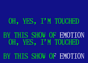 0H, YES, I M TOUCHED

BY THIS SHOW 0F EMOTION
0H, YES, I M TOUCHED

BY THIS SHOW 0F EMOTION