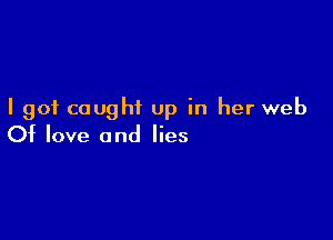 I got caught up in her web

Of love and lies